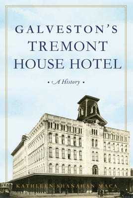 Galveston's Tremont House Hotel: A History - Maca, Kathleen Shanahan