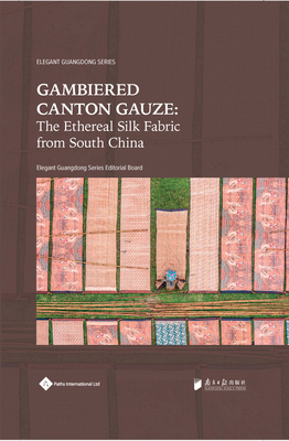 Gambiered Canton Gauze: Ethereal Silk Fabric from South China - Editorial Board, Elegant Guangdong Series