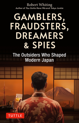 Gamblers, Fraudsters, Dreamers & Spies: The Outsiders Who Shaped Modern Japan - Whiting, Robert