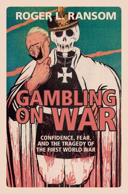 Gambling on War: Confidence, Fear, and the Tragedy of the First World War - Ransom, Roger L.
