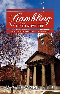 Gambling Up to Nowhere: Publishing and Perishing at Harvard - Howard, V A