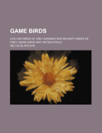 Game Birds; Life Histories of One Hundred and Seventy Birds of Prey, Game Birds and Water-Fowls