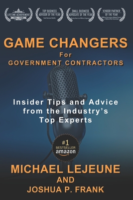 Game Changers for Government Contractors: Insider Tips and Advice from the Industry's Top Experts - Frank, Joshua P, and Lejeune, Michael