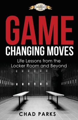 Game Changing Moves: Life Lessons from the Locker Room and Beyond - Chad, Parks