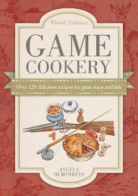 Game Cookery Third Edition: Being a Selection of the Fist and Most Traditional Recipes for All Kinds of Game, with Much Good Advice for the Discerning Cook - Humphreys, Angela