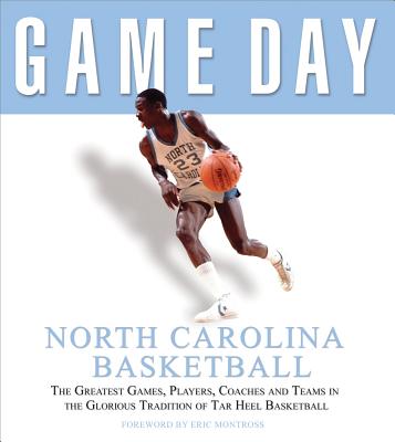 Game Day: North Carolina Basketball: The Greatest Games, Players, Coaches, and Teams in the Glorious Tradition of Tar Heel Basketball - Athlon Sports, and Montross, Eric (Foreword by)