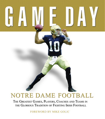 Game Day: Notre Dame Football: The Greatest Games, Players, Coaches and Teams in the Glorious Tradition of Fighting Irish Football - Athlon Sports, and Golic, Mike (Foreword by)