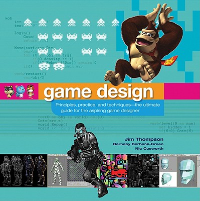 Game Design: Principles, Practice, and Techniques- The Ultimate Guide for the Aspiring Game Designer - Thompson, Jim, and Berbank-Green, Barnaby, and Cusworth, Nic