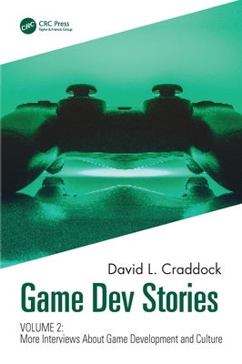 Game Dev Stories Volume 2: More Interviews About Game Development and Culture - Craddock, David L