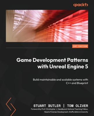 Game Development Patterns with Unreal Engine 5: Build maintainable and scalable systems with C++ and Blueprint - Butler, Stuart, and Oliver, Tom, and Headleand, Christopher J. (Foreword by)