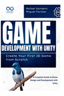 Game Development with Unity: Create Your First 2D Game from Scratch: A Complete Guide to Game Design and Development with Unity