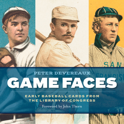 Game Faces: Early Baseball Cards from the Library of Congress - Devereaux, Peter, and Thorn, John (Foreword by)