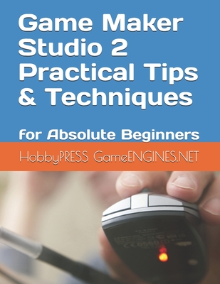 Game Maker Studio 2 Practical Tips & Techniques: for Absolute Beginners - Yu, Chak Tin, and Gameengines Net, Hobbypress