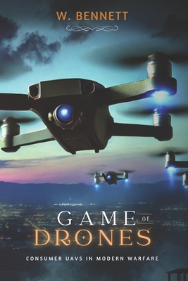 Game of Drones: Consumer UAVs in Modern Warfare - Bennett, W F