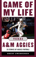 Game of My Life Texas A&m Aggies: Memorable Stories of Aggies Football