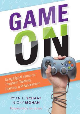 Game on: Using Digital Games to Transform Teaching, Learning, and Assessment - Schaaf, Ryan L, Dr., and Mohan, Nicky