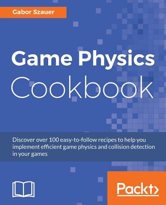 Game Physics Cookbook: Discover over 100 easy-to-follow recipes to help you implement efficient game physics and collision detection in your games - Szauer, Gabor