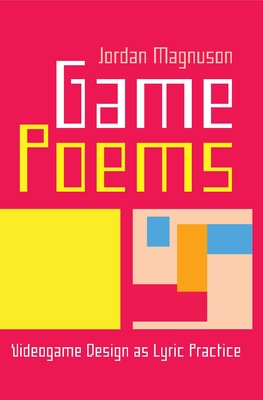 Game Poems: Videogame Design as Lyric Practice - Magnuson, Jordan