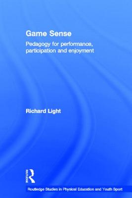 Game Sense: Pedagogy for Performance, Participation and Enjoyment - Light, Richard