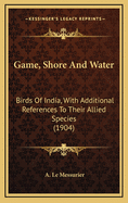 Game, Shore And Water: Birds Of India, With Additional References To Their Allied Species (1904)