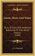 Game, Shore, and Water Birds of India, with Additional References to Their Allied Species in Other Parts of the World