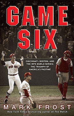 Game Six: Cincinnati, Boston, and the 1975 World Series: The Triumph of America's Pastime - Frost, Mark