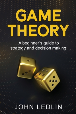 Game Theory: A Beginner's Guide to Strategy and Decision-Making - Ledlin, John