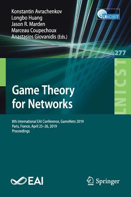 Game Theory for Networks: 8th International Eai Conference, Gamenets 2019, Paris, France, April 25-26, 2019, Proceedings - Avrachenkov, Konstantin (Editor), and Huang, Longbo (Editor), and Marden, Jason R (Editor)
