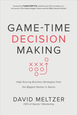 Game-Time Decision Making: High-Scoring Business Strategies from the Biggest Names in Sports - Meltzer, David, and Fertitta, Tilman (Foreword by)