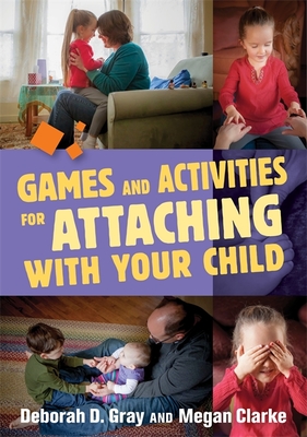 Games and Activities for Attaching With Your Child - Gray, Deborah D., and Clarke, Megan
