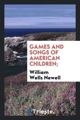 Games and Songs of American Children; - Newell, William Wells