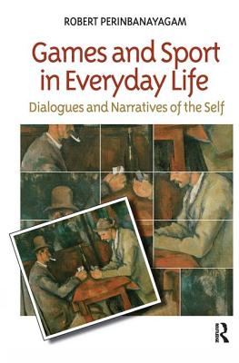 Games and Sport in Everyday Life: Dialogues and Narratives of the Self - Perinbanayagam, Robert S