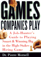Games Companies Play: A Job-Hunter's Guide to Playing Smart and Winning Big in the High-Stakes Hiring Game