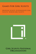 Games for Girl Scouts: Brownie Scouts, Intermediate Girl Scouts, Senior Girl Scouts