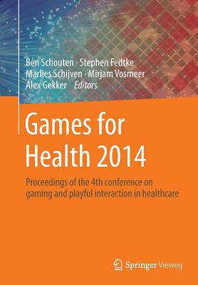 Games for Health 2014: Proceedings of the 4th Conference on Gaming and Playful Interaction in Healthcare - Schouten, Ben (Editor), and Fedtke, Stephen (Editor), and Schijven, Marlies (Editor)