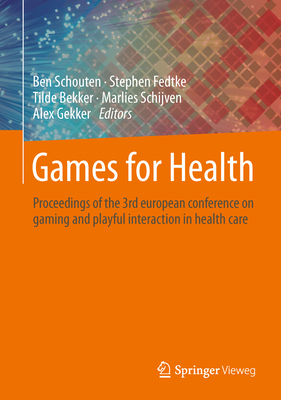 Games for Health: Proceedings of the 3rd european conference on gaming and playful interaction in health care - Schouten, Ben (Editor), and Fedtke, Stephen (Editor), and Bekker, Tilde (Editor)