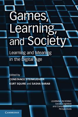 Games, Learning, and Society: Learning and Meaning in the Digital Age - Steinkuehler, Constance (Editor), and Squire, Kurt (Editor), and Barab, Sasha (Editor)