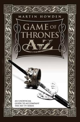 Games of Thrones A-Z: An Unofficial Guide to Accompany the Hit TV Series - Howden, Martin