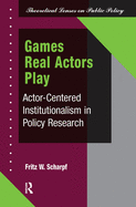 Games Real Actors Play: Actor-centered Institutionalism In Policy Research