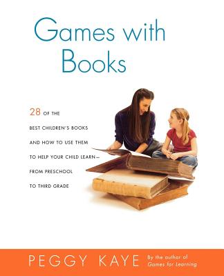 Games with Books: Twenty-Eight of the Best Children's Books and How to Use Them to Help Your Child Learn from Preschool to Third Grade - Kaye, Peggy