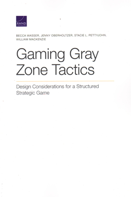 Gaming Gray Zone Tactics: Design Considerations for a Structured Strategic Game - Wasser, Becca, and Oberholtzer, Jenny, and Pettyjohn, Stacie L