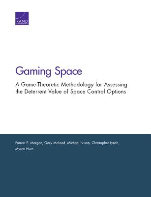 Gaming Space: A Game-Theoretic Methodology for Assessing the Deterrent Value of Space Control Options - Morgan, Forrest E, and McLeod, Gary, and Nixon, Michael