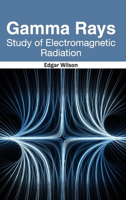 Gamma Rays: Study of Electromagnetic Radiation - Wilson, Edgar (Editor)