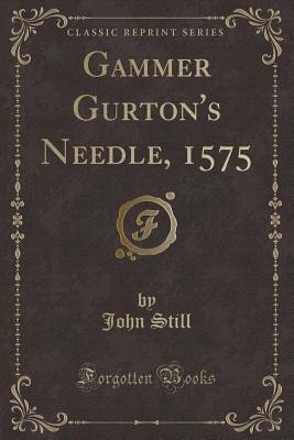Gammer Gurton's Needle, 1575 (Classic Reprint) - Still, John