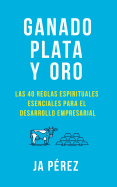 Ganado, Plata Y Oro: Las 40 Reglas Espirituales Esenciales Para El Desarrollo Empresarial