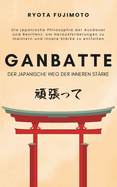 Ganbatte - Der japanische Weg der inneren Strke: Die japanische Philosophie der Ausdauer und Resilienz, um Herausforderungen zu meistern und innere Strke zu entfalten