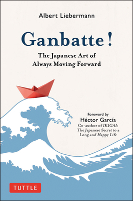 Ganbatte!: The Japanese Art of Always Moving Forward - Liebermann, Albert, and Garcia, Hector (Foreword by)