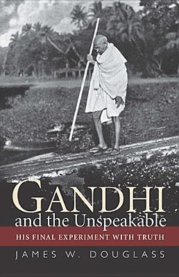 Gandhi and the Unspeakable: His Final Experiment with Truth - Douglass, James W