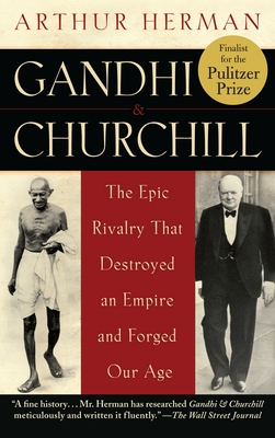 Gandhi & Churchill: The Epic Rivalry That Destroyed an Empire and Forged Our Age - Herman, Arthur
