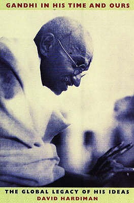Gandhi in His Time and Ours: The Global Legacy of His Ideas - Hardiman, David